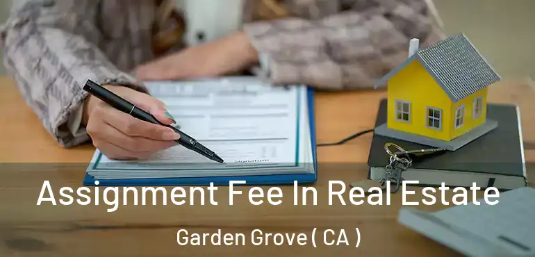  Assignment Fee In Real Estate Garden Grove ( CA )