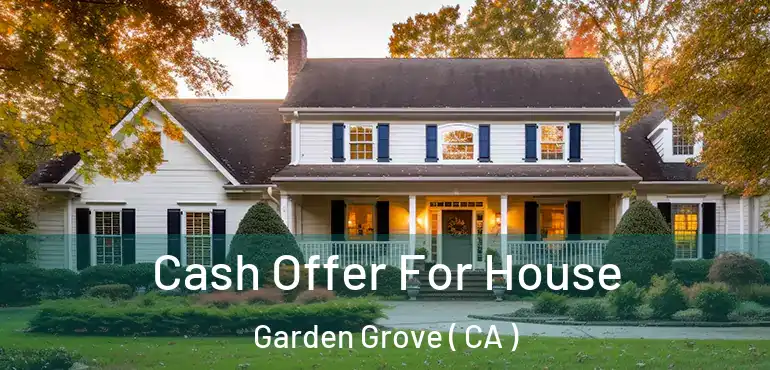  Cash Offer For House Garden Grove ( CA )