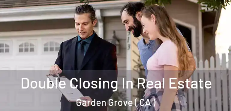  Double Closing In Real Estate Garden Grove ( CA )