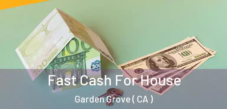  Fast Cash For House Garden Grove ( CA )