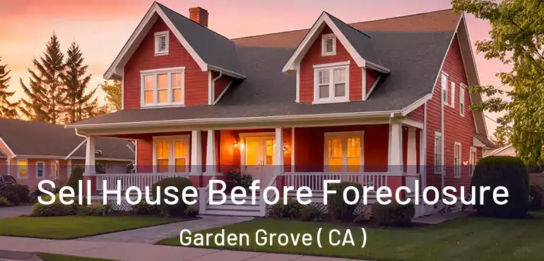  Sell House Before Foreclosure Garden Grove ( CA )