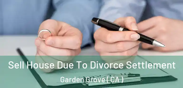  Sell House Due To Divorce Settlement Garden Grove ( CA )