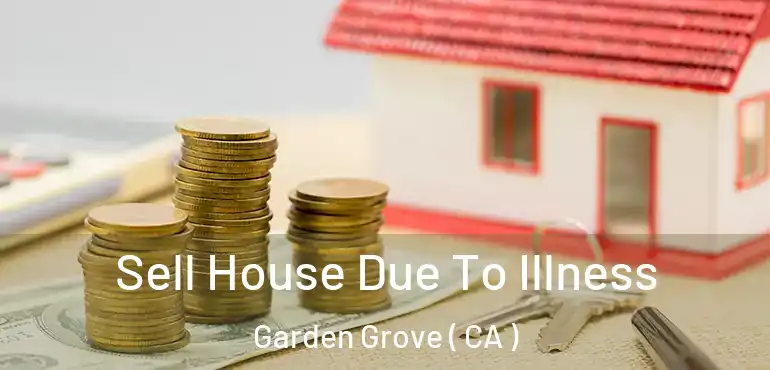  Sell House Due To Illness Garden Grove ( CA )