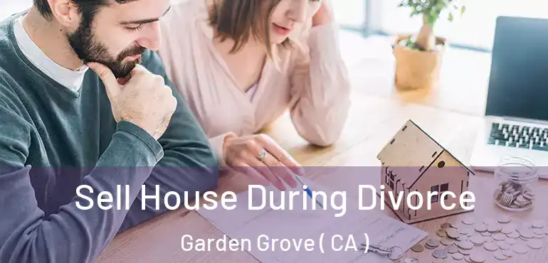  Sell House During Divorce Garden Grove ( CA )