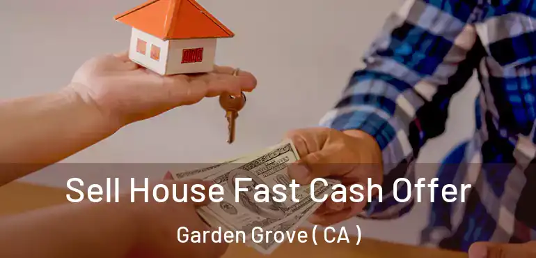  Sell House Fast Cash Offer Garden Grove ( CA )