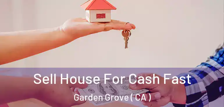  Sell House For Cash Fast Garden Grove ( CA )