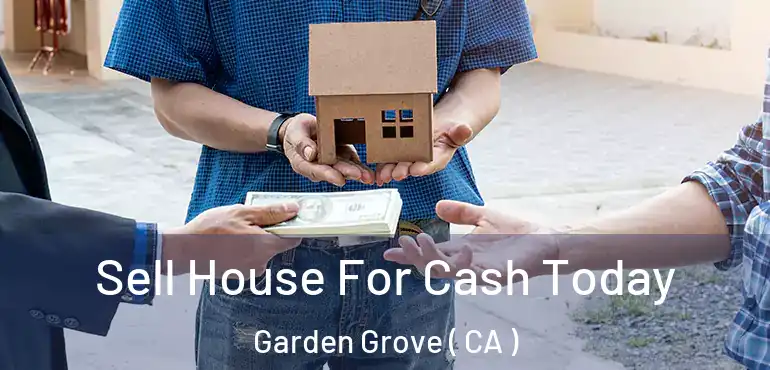  Sell House For Cash Today Garden Grove ( CA )