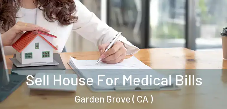  Sell House For Medical Bills Garden Grove ( CA )