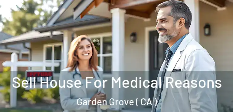  Sell House For Medical Reasons Garden Grove ( CA )