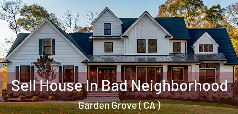  Sell House In Bad Neighborhood Garden Grove ( CA )