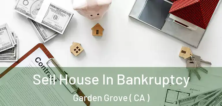  Sell House In Bankruptcy Garden Grove ( CA )