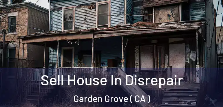  Sell House In Disrepair Garden Grove ( CA )