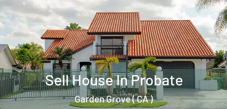  Sell House In Probate Garden Grove ( CA )