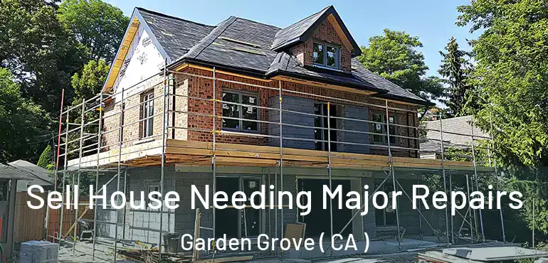  Sell House Needing Major Repairs Garden Grove ( CA )