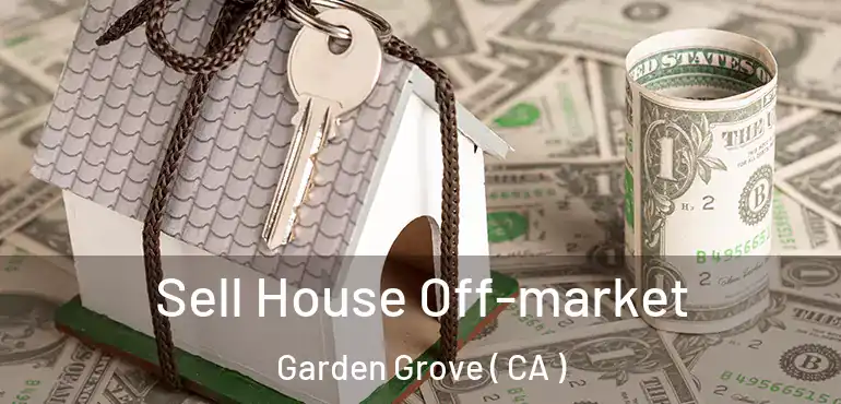  Sell House Off-market Garden Grove ( CA )
