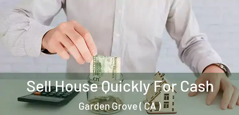  Sell House Quickly For Cash Garden Grove ( CA )
