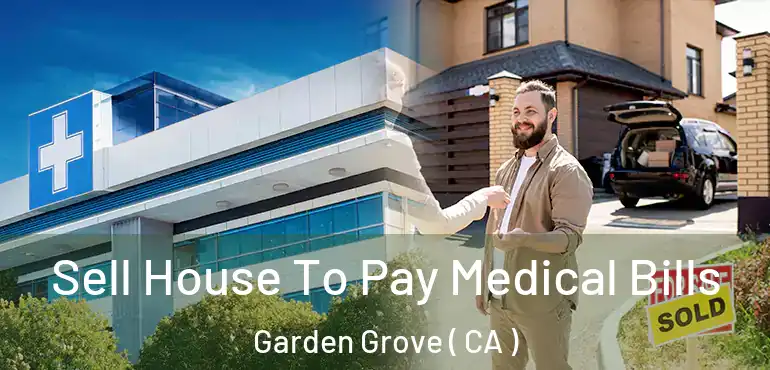  Sell House To Pay Medical Bills Garden Grove ( CA )