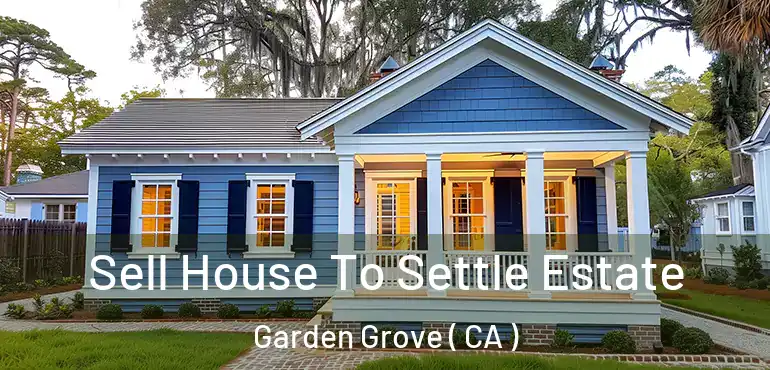  Sell House To Settle Estate Garden Grove ( CA )