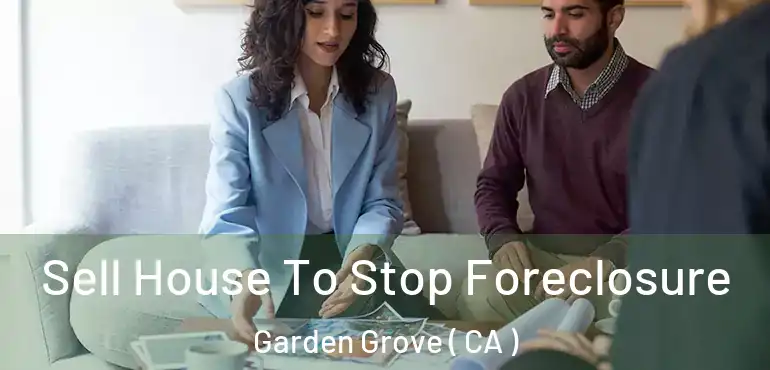  Sell House To Stop Foreclosure Garden Grove ( CA )