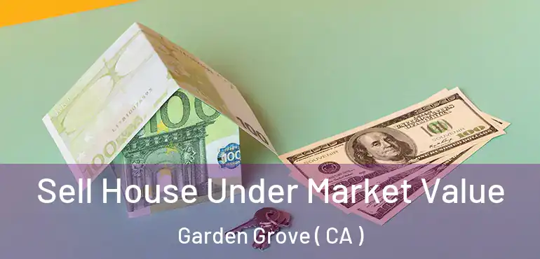  Sell House Under Market Value Garden Grove ( CA )