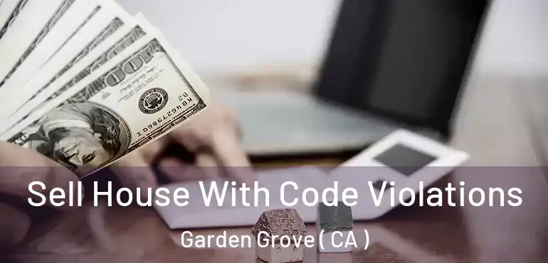  Sell House With Code Violations Garden Grove ( CA )