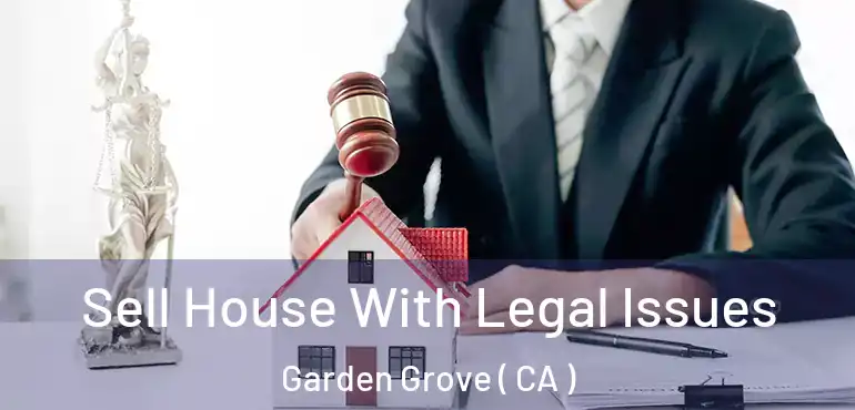  Sell House With Legal Issues Garden Grove ( CA )