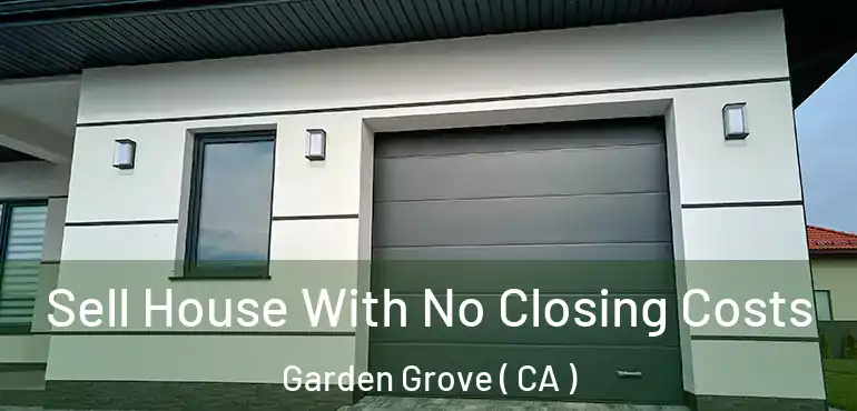  Sell House With No Closing Costs Garden Grove ( CA )