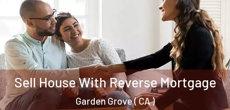  Sell House With Reverse Mortgage Garden Grove ( CA )