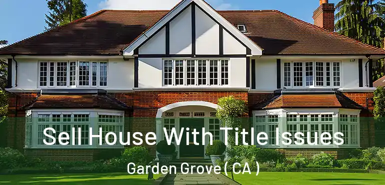  Sell House With Title Issues Garden Grove ( CA )