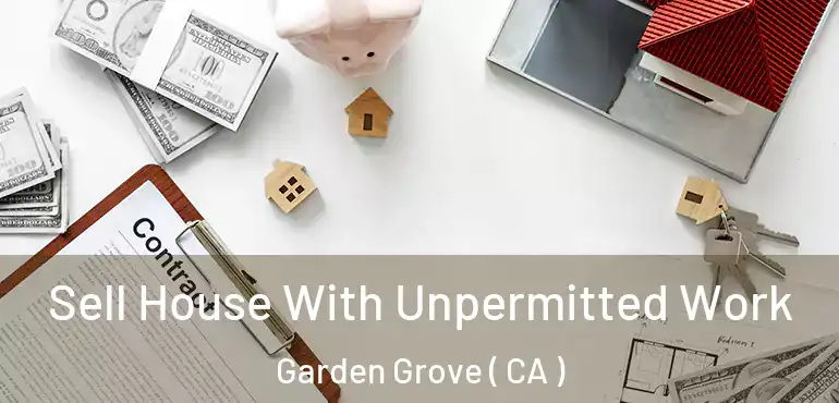  Sell House With Unpermitted Work Garden Grove ( CA )
