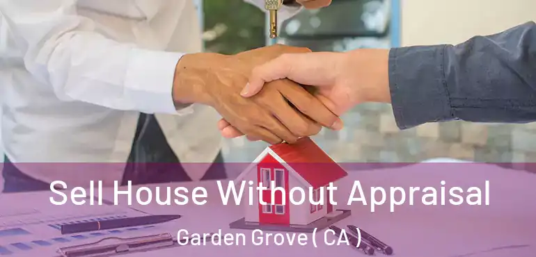  Sell House Without Appraisal Garden Grove ( CA )