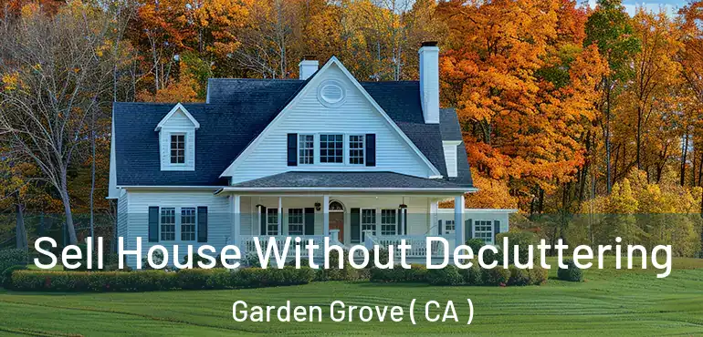  Sell House Without Decluttering Garden Grove ( CA )