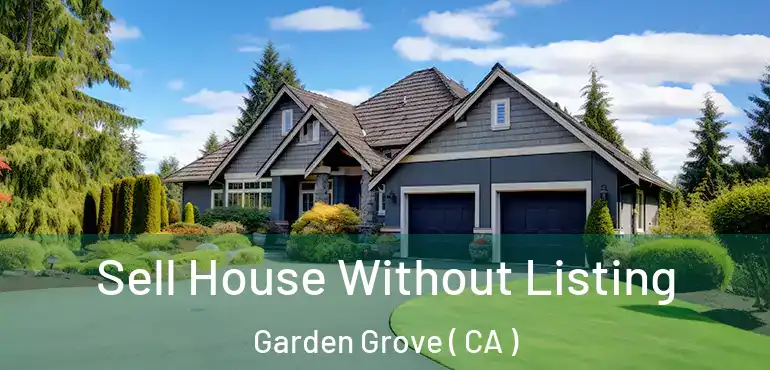  Sell House Without Listing Garden Grove ( CA )