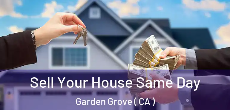  Sell Your House Same Day Garden Grove ( CA )
