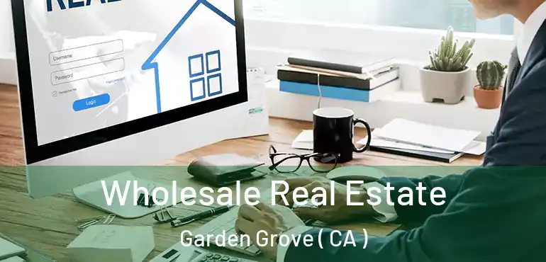  Wholesale Real Estate Garden Grove ( CA )